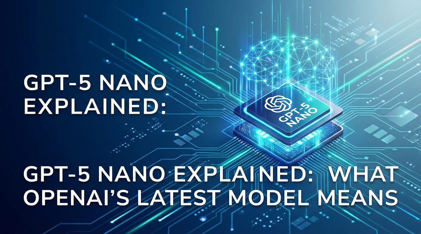 GPT-5 Nano Explained: What OpenAI's Latest Model Means