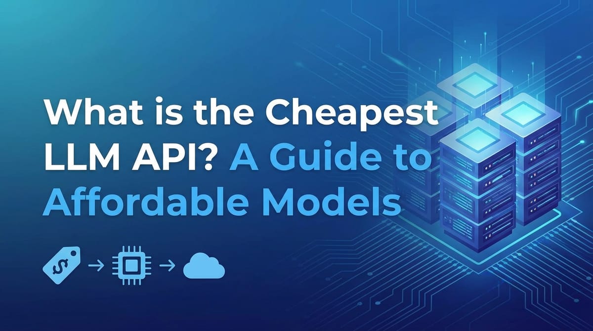 What is the Cheapest LLM API? A Guide to Affordable Models