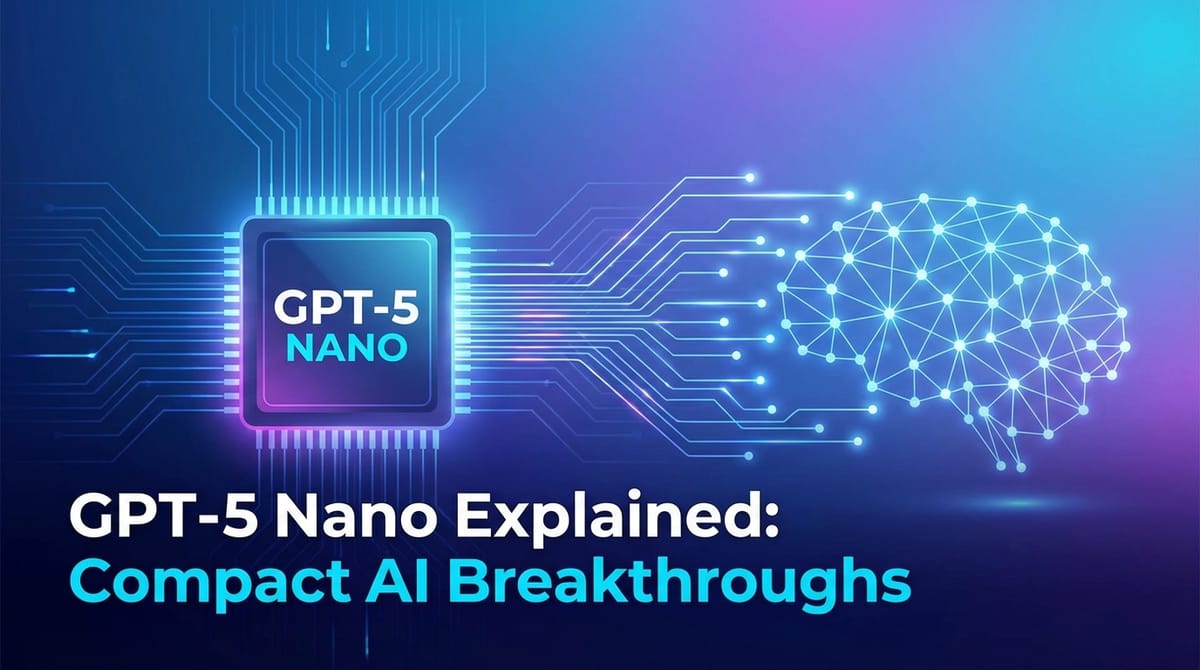 GPT-5 Nano Explained: Compact AI Breakthroughs