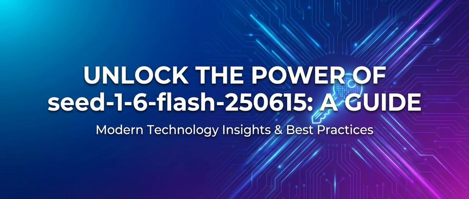 Unlock the Power of seed-1-6-flash-250615: A Guide